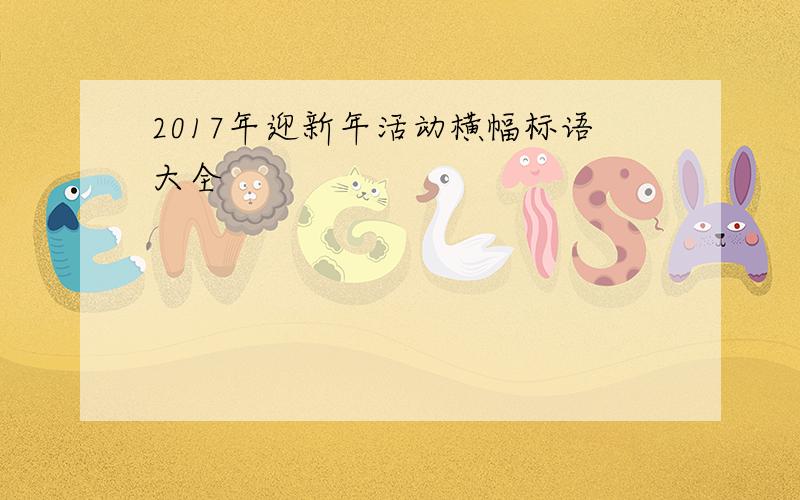 2017年迎新年活动横幅标语大全