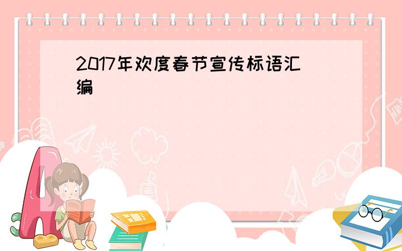 2017年欢度春节宣传标语汇编