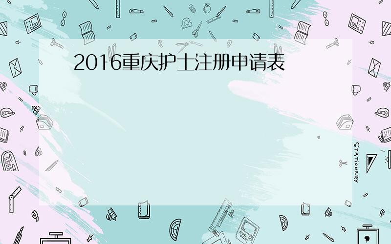 2016重庆护士注册申请表