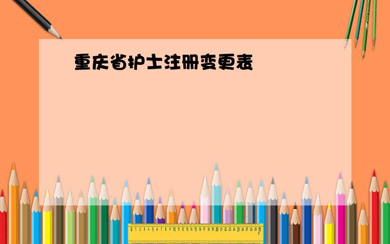 重庆省护士注册变更表