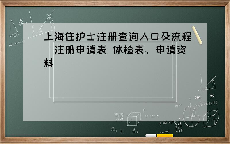 上海住护士注册查询入口及流程（注册申请表 体检表、申请资料）