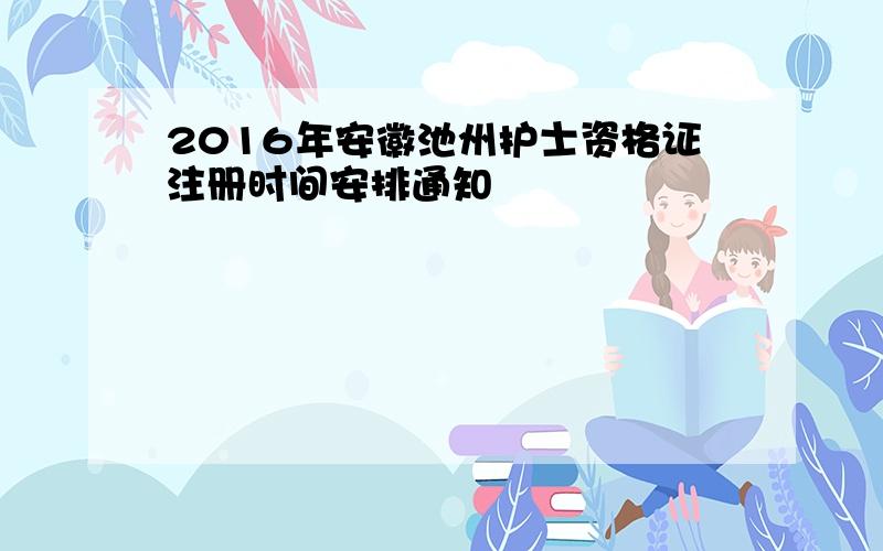 2016年安徽池州护士资格证注册时间安排通知