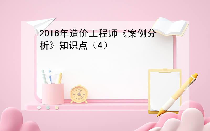 2016年造价工程师《案例分析》知识点（4）