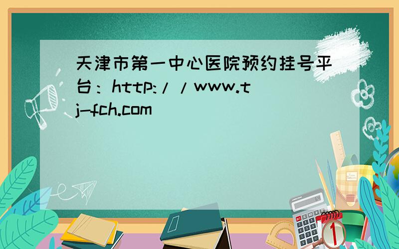 天津市第一中心医院预约挂号平台：http://www.tj-fch.com