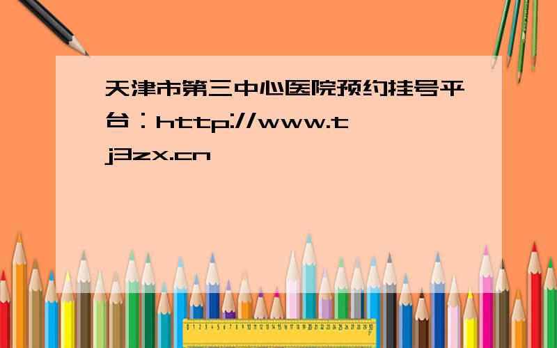 天津市第三中心医院预约挂号平台：http://www.tj3zx.cn