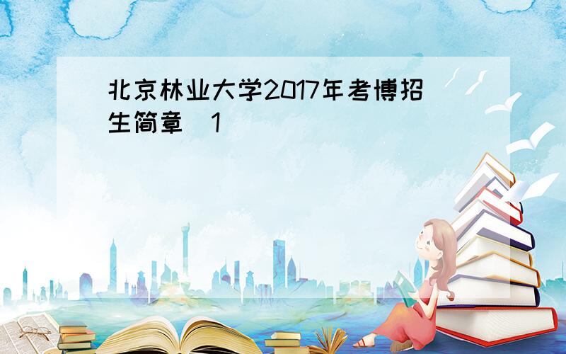 北京林业大学2017年考博招生简章[1]