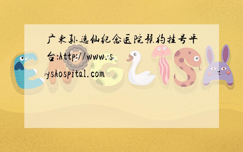 广东孙逸仙纪念医院预约挂号平台：http://www.syshospital.com