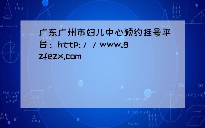 广东广州市妇儿中心预约挂号平台：http://www.gzfezx.com