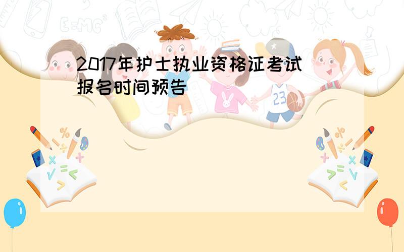 2017年护士执业资格证考试报名时间预告