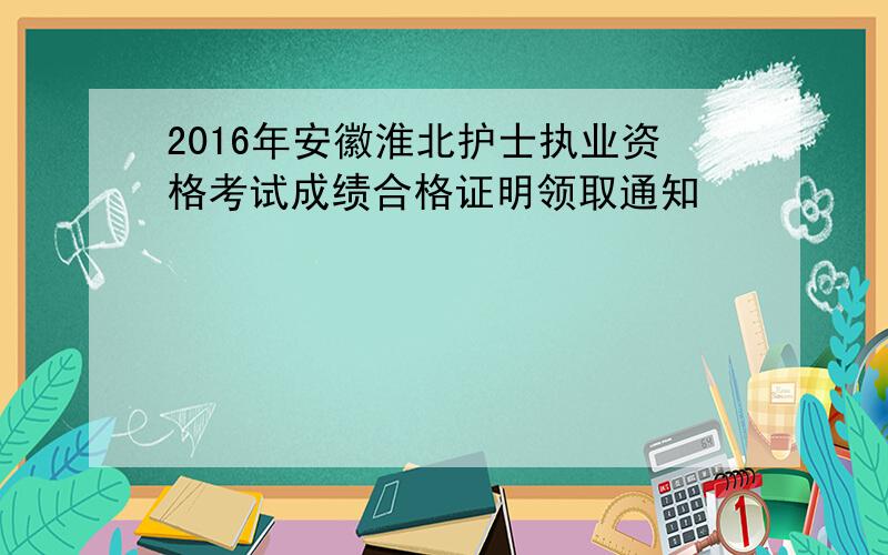 2016年安徽淮北护士执业资格考试成绩合格证明领取通知