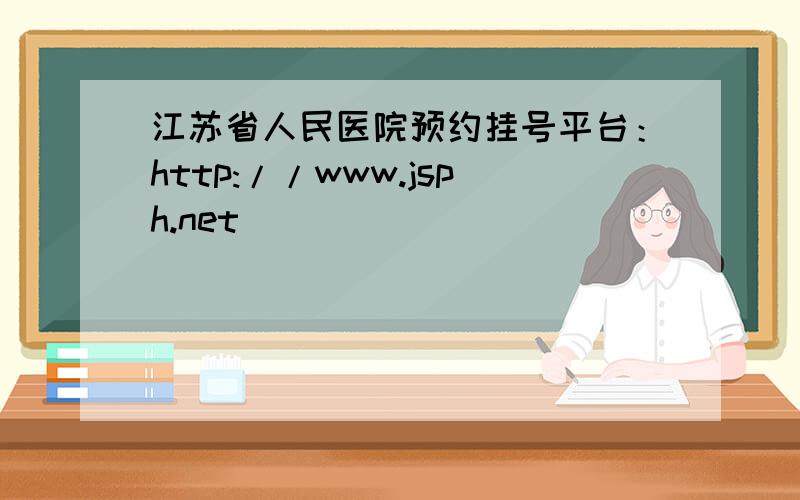 江苏省人民医院预约挂号平台：http://www.jsph.net