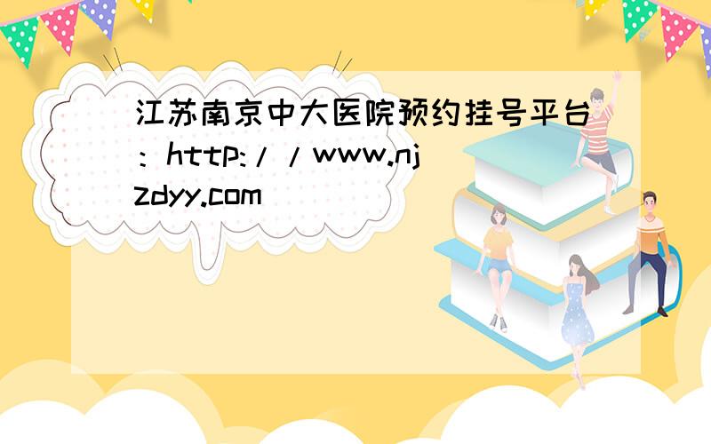 江苏南京中大医院预约挂号平台：http://www.njzdyy.com