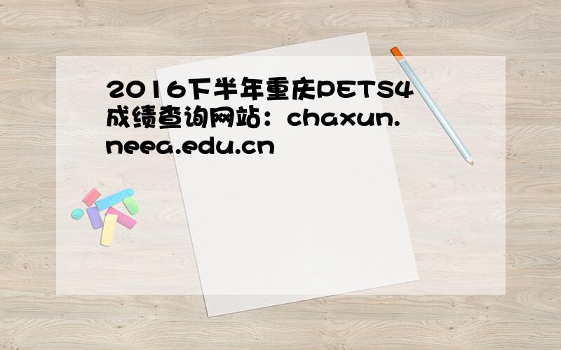 2016下半年重庆PETS4成绩查询网站：chaxun.neea.edu.cn