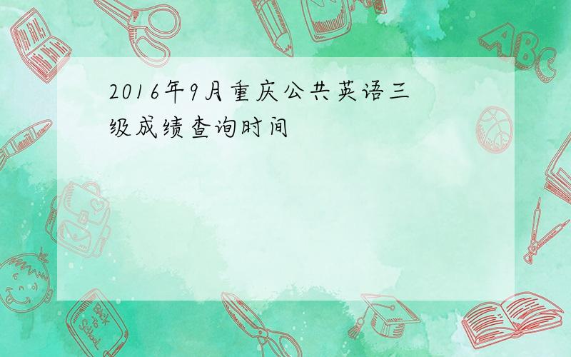 2016年9月重庆公共英语三级成绩查询时间