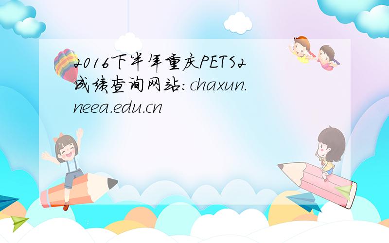 2016下半年重庆PETS2成绩查询网站：chaxun.neea.edu.cn