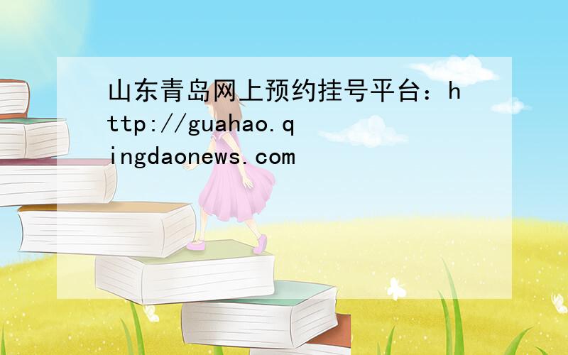 山东青岛网上预约挂号平台：http://guahao.qingdaonews.com