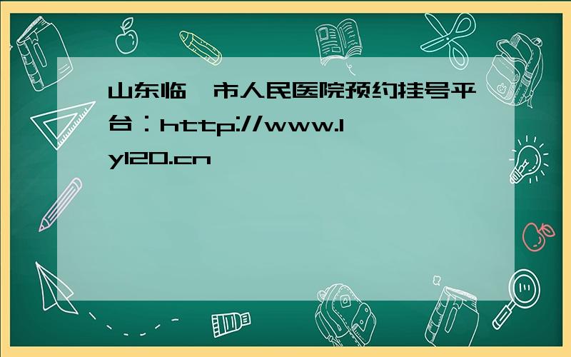 山东临沂市人民医院预约挂号平台：http://www.ly120.cn