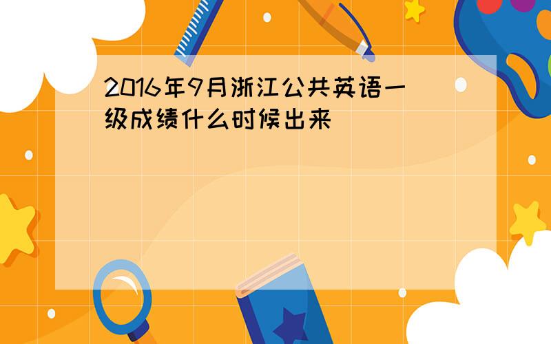 2016年9月浙江公共英语一级成绩什么时候出来