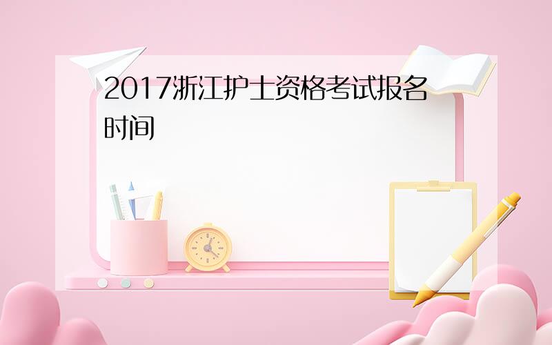 2017浙江护士资格考试报名时间