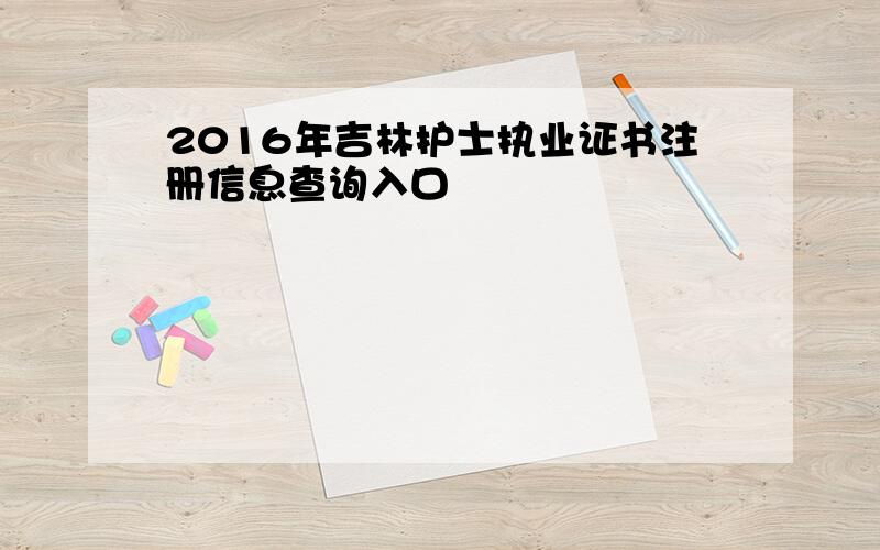 2016年吉林护士执业证书注册信息查询入口