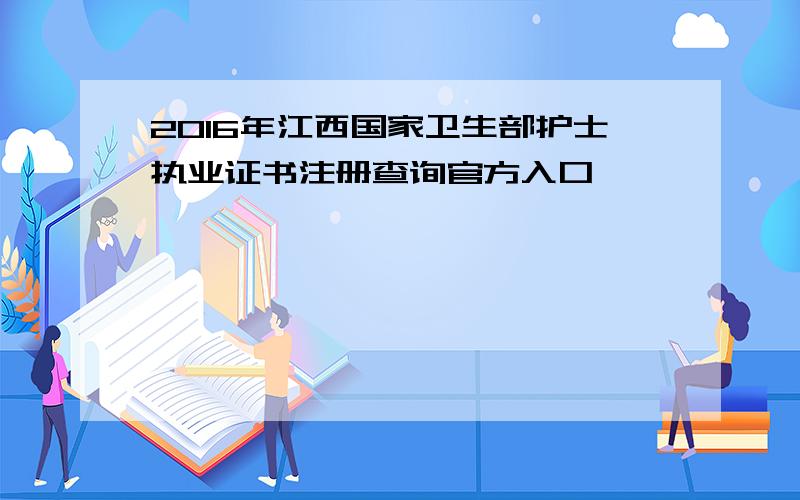 2016年江西国家卫生部护士执业证书注册查询官方入口