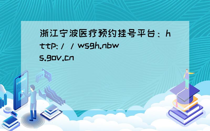 浙江宁波医疗预约挂号平台：http://wsgh.nbws.gov.cn