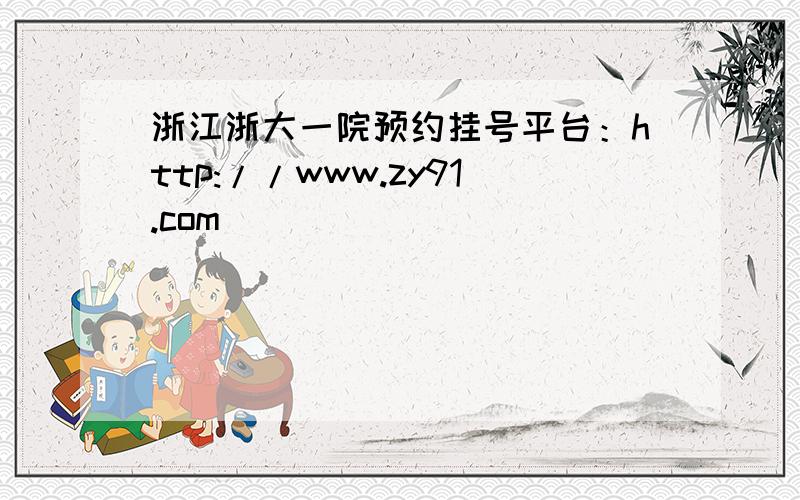 浙江浙大一院预约挂号平台：http://www.zy91.com