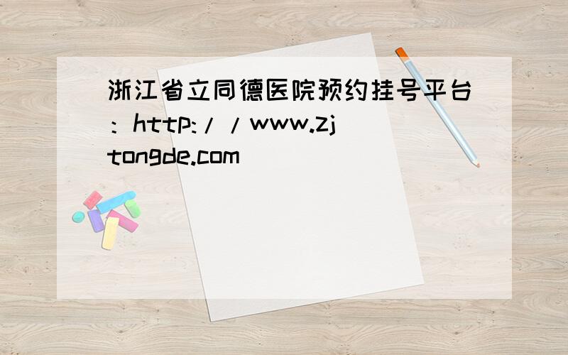 浙江省立同德医院预约挂号平台：http://www.zjtongde.com