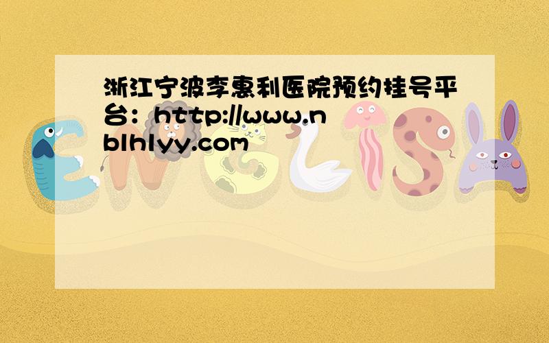 浙江宁波李惠利医院预约挂号平台：http://www.nblhlyy.com