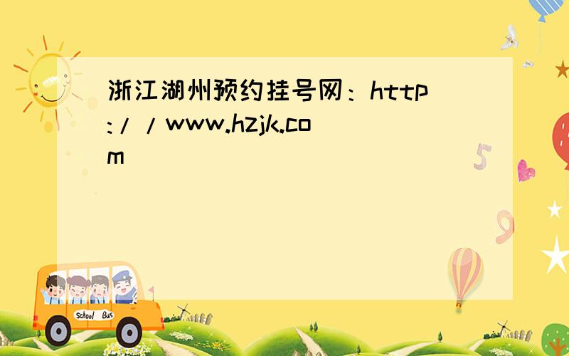 浙江湖州预约挂号网：http://www.hzjk.com