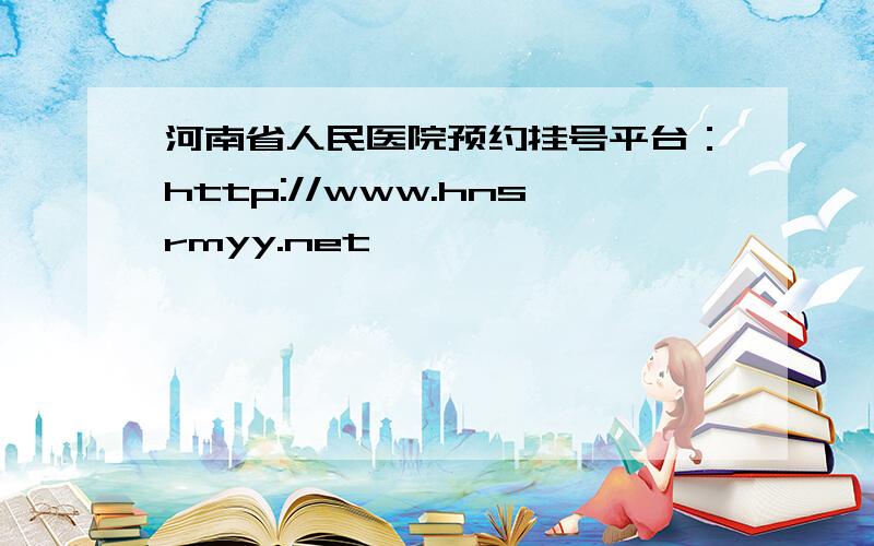 河南省人民医院预约挂号平台：http://www.hnsrmyy.net