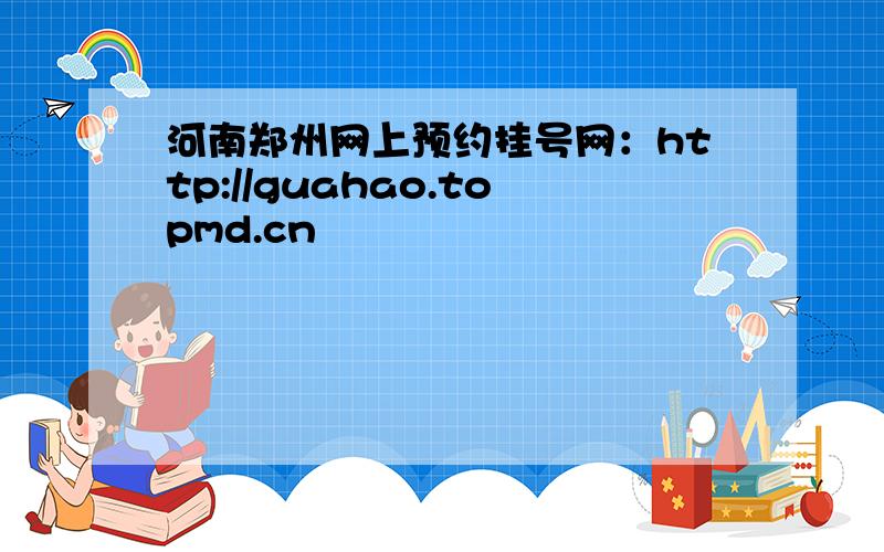 河南郑州网上预约挂号网：http://guahao.topmd.cn