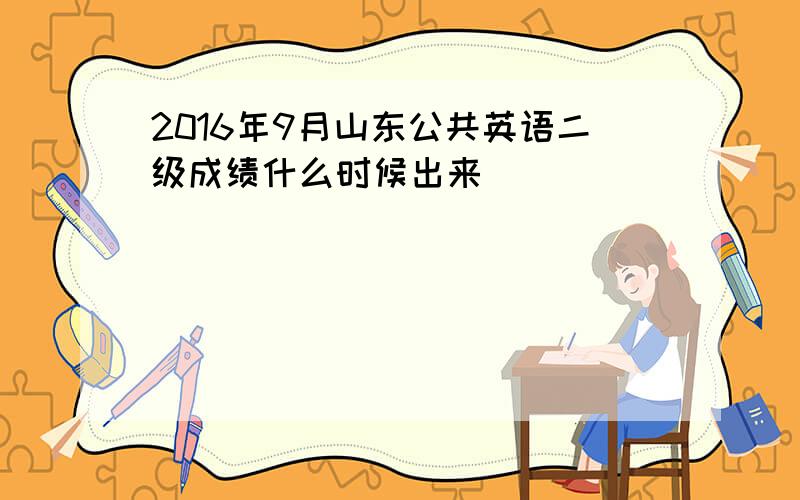 2016年9月山东公共英语二级成绩什么时候出来