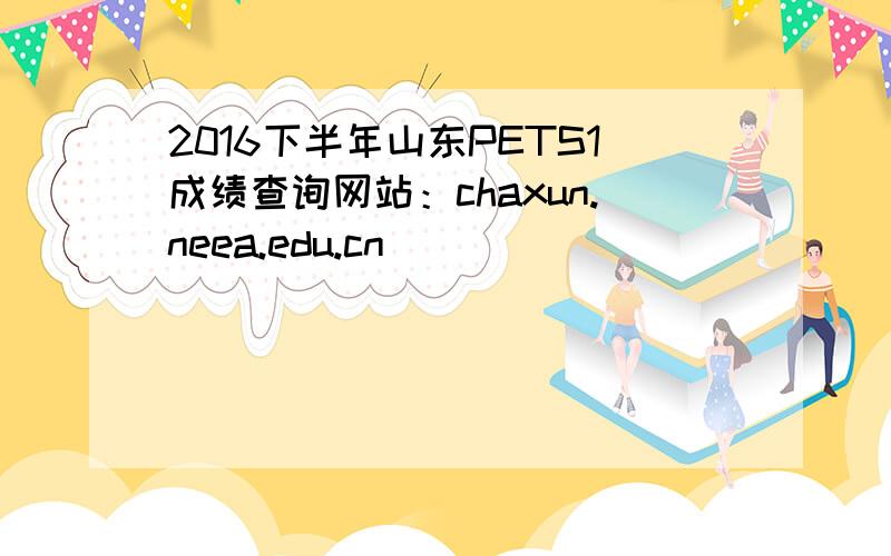 2016下半年山东PETS1成绩查询网站：chaxun.neea.edu.cn