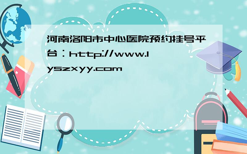 河南洛阳市中心医院预约挂号平台：http://www.lyszxyy.com