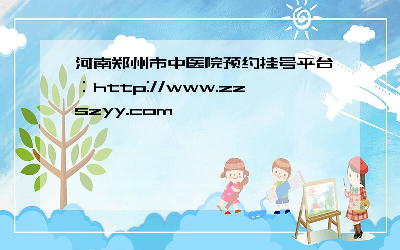 河南郑州市中医院预约挂号平台：http://www.zzszyy.com