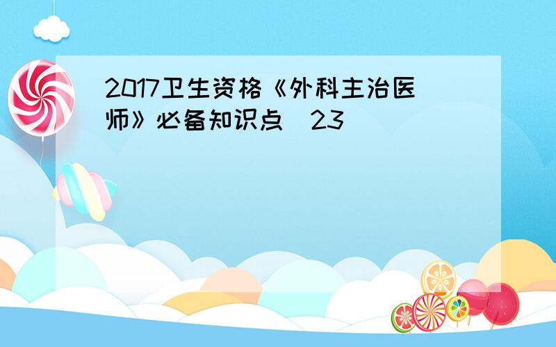 2017卫生资格《外科主治医师》必备知识点(23)