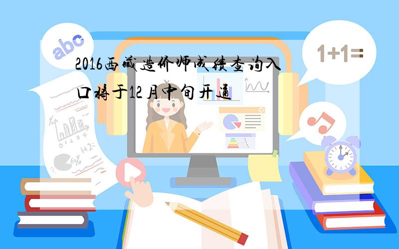 2016西藏造价师成绩查询入口将于12月中旬开通