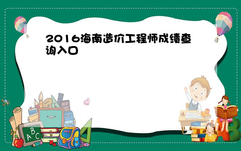 2016海南造价工程师成绩查询入口