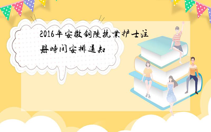 2016年安徽铜陵执业护士注册时间安排通知