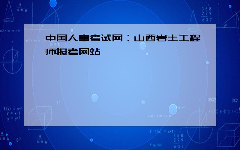 中国人事考试网：山西岩土工程师报考网站