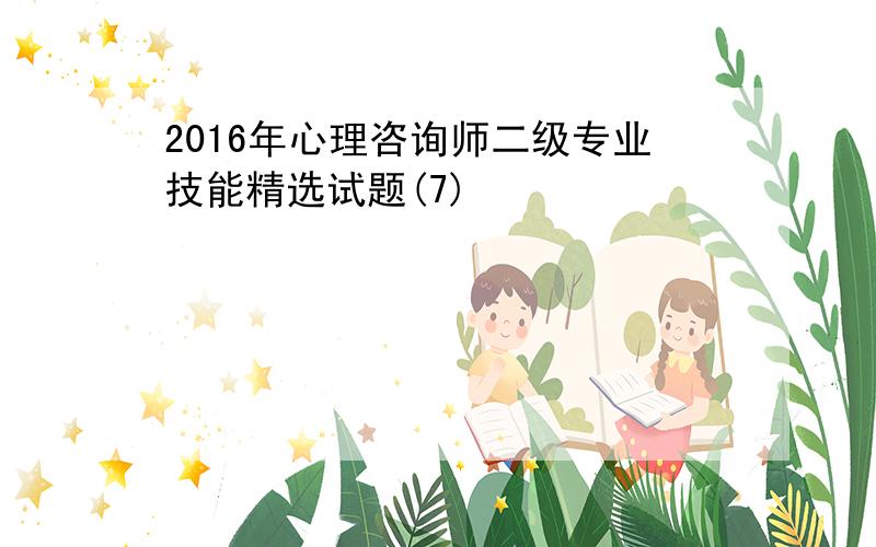 2016年心理咨询师二级专业技能精选试题(7)