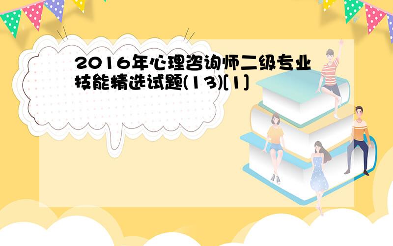 2016年心理咨询师二级专业技能精选试题(13)[1]