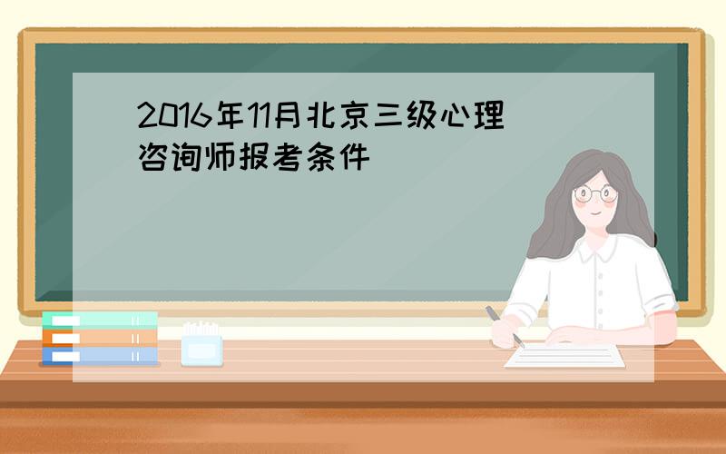 2016年11月北京三级心理咨询师报考条件