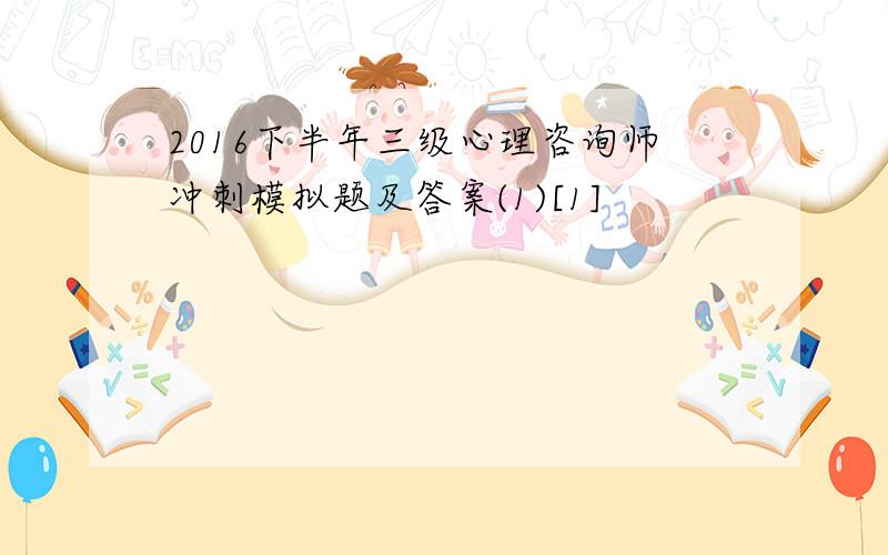 2016下半年三级心理咨询师冲刺模拟题及答案(1)[1]