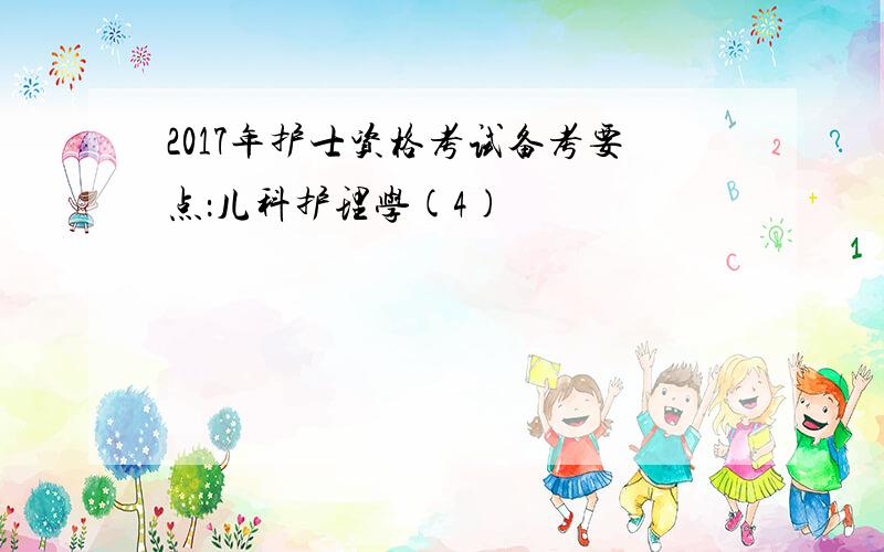 2017年护士资格考试备考要点：儿科护理学(4)