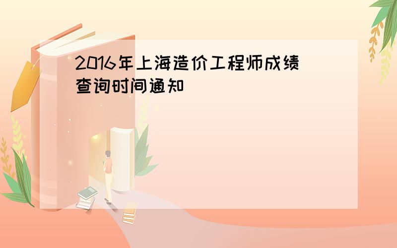 2016年上海造价工程师成绩查询时间通知