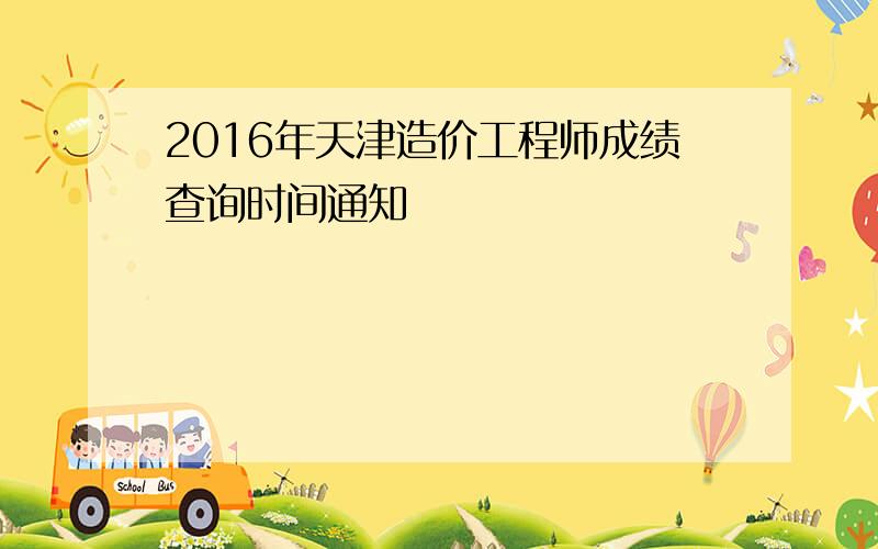 2016年天津造价工程师成绩查询时间通知