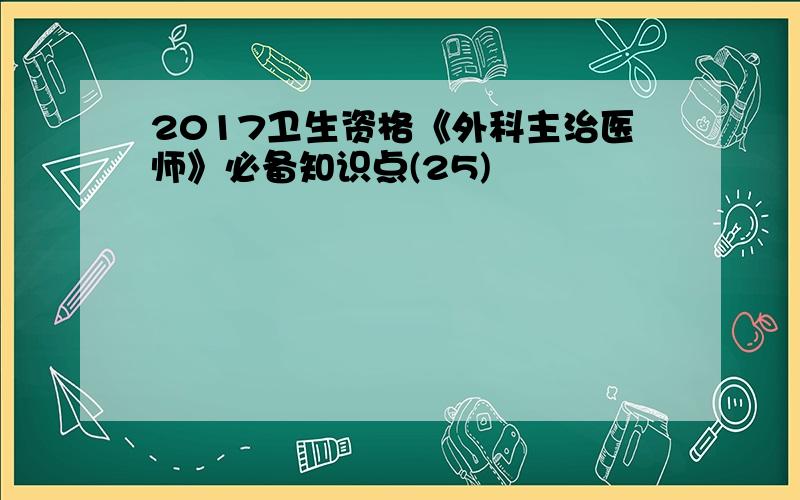 2017卫生资格《外科主治医师》必备知识点(25)