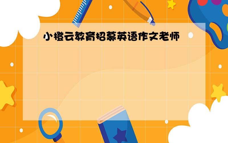 小橙云教育招募英语作文老师